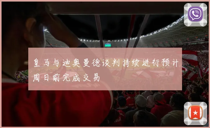 皇马与迪奥曼德谈判持续进行预计周日前完成交易
