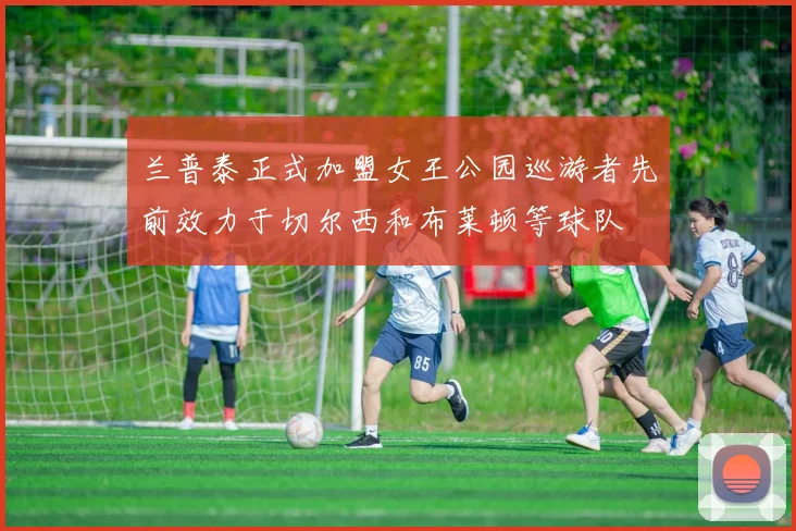 兰普泰正式加盟女王公园巡游者先前效力于切尔西和布莱顿等球队