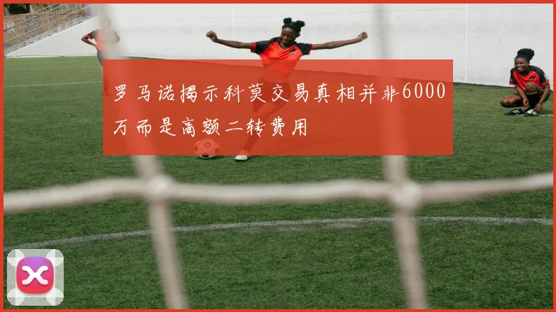 罗马诺揭示科莫交易真相并非6000万而是高额二转费用