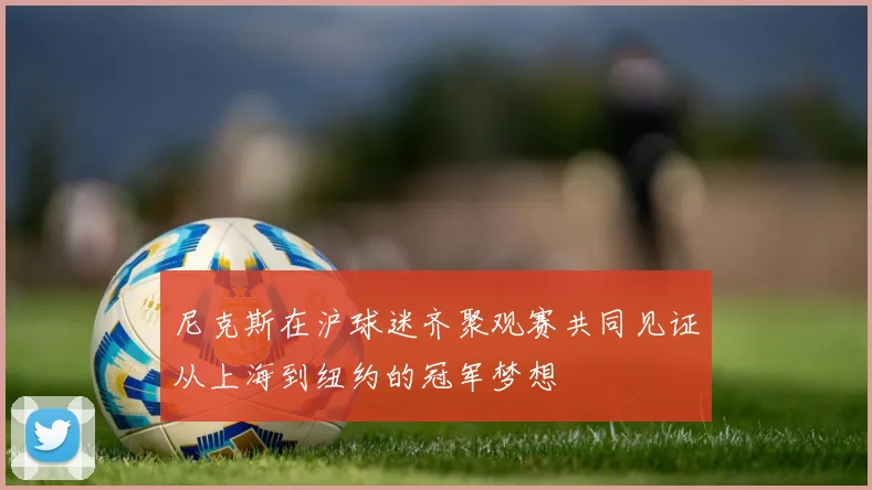 尼克斯在沪球迷齐聚观赛共同见证从上海到纽约的冠军梦想