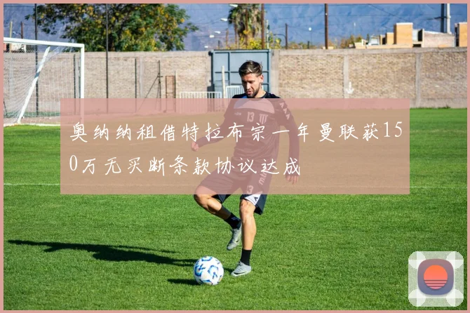 奥纳纳租借特拉布宗一年曼联获150万无买断条款协议达成
