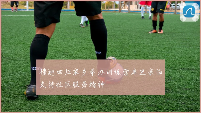 穆迪回归家乡举办训练营库里亲临支持社区服务精神