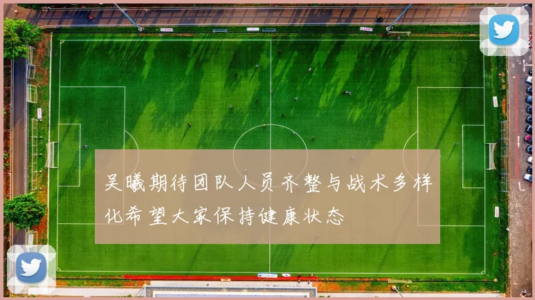 吴曦期待团队人员齐整与战术多样化希望大家保持健康状态