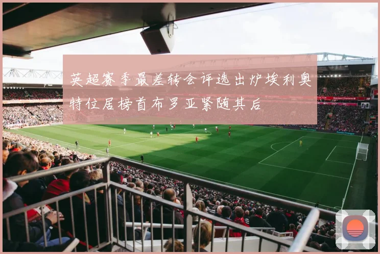 英超赛季最差转会评选出炉埃利奥特位居榜首布罗亚紧随其后