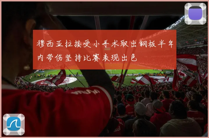 穆西亚拉接受小手术取出钢板半年内带伤坚持比赛表现出色