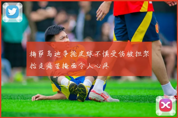 梅萨乌迪争抢皮球不慎受伤被担架抬走痛苦掩面令人心疼