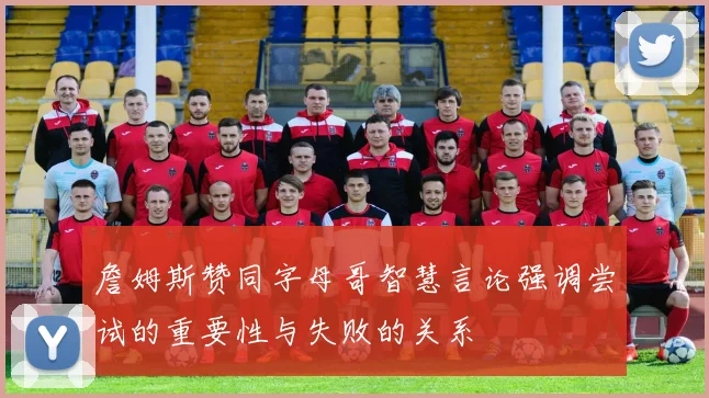 詹姆斯赞同字母哥智慧言论强调尝试的重要性与失败的关系