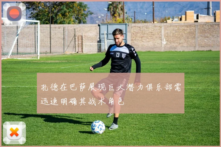 孔德在巴萨展现巨大潜力俱乐部需迅速明确其战术角色