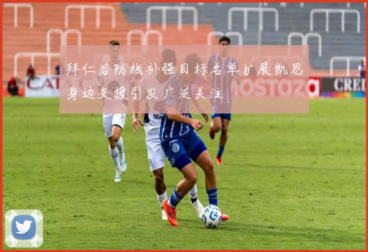 拜仁后防线补强目标名单扩展凯恩身边支援引发广泛关注