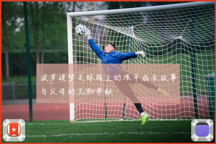 波罗追梦足球路上的艰辛成长故事与父母的无私奉献