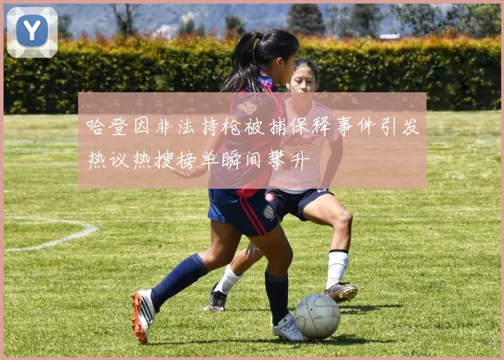 哈登因非法持枪被捕保释事件引发热议热搜榜单瞬间攀升