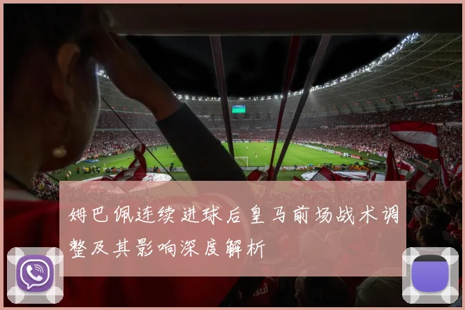 姆巴佩连续进球后皇马前场战术调整及其影响深度解析